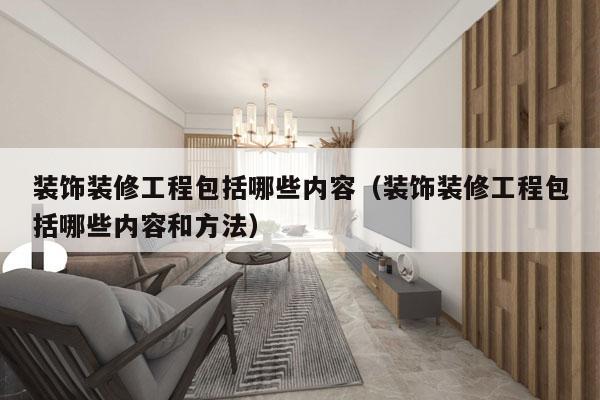 装饰装修工程包括哪些内容（装饰装修工程包括哪些内容和方法）