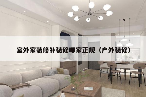 室外家装修补装修哪家正规（户外装修）