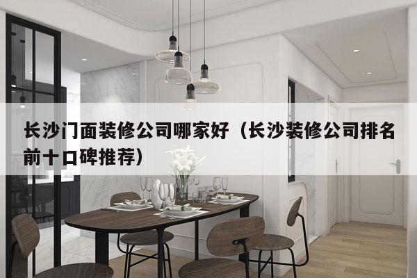 长沙门面装修公司哪家好（长沙装修公司排名前十口碑推荐）