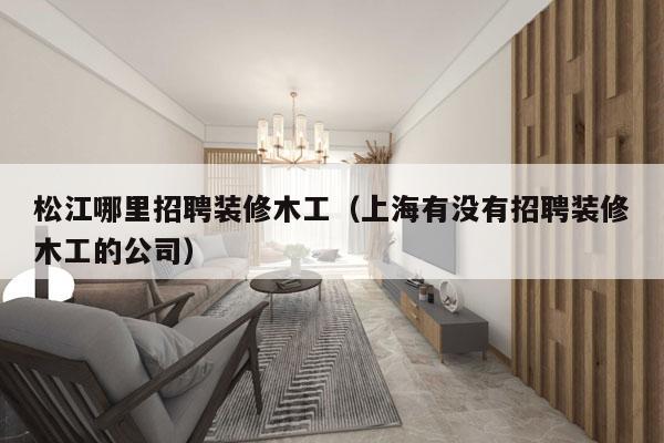 松江哪里招聘装修木工（上海有没有招聘装修木工的公司）