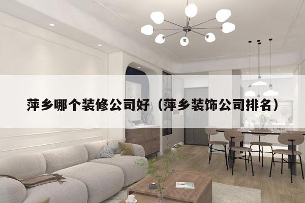 萍乡哪个装修公司好（萍乡装饰公司排名）