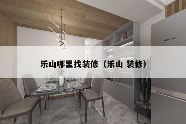 乐山哪里找装修（乐山 装修）