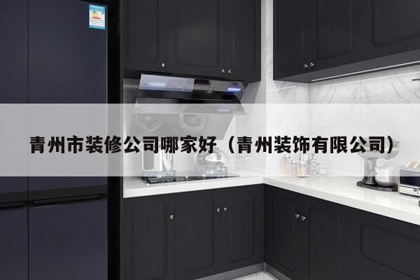 青州市装修公司哪家好（青州装饰有限公司）