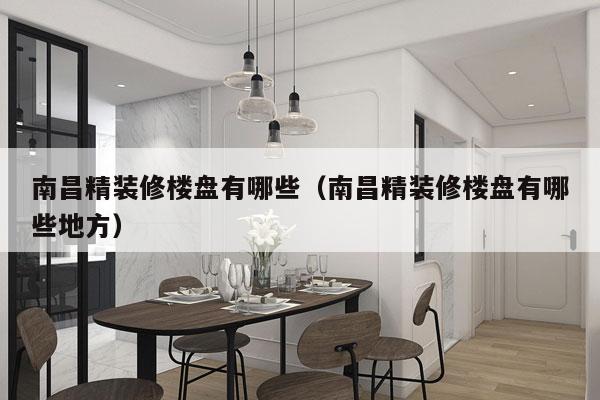南昌精装修楼盘有哪些（南昌精装修楼盘有哪些地方）