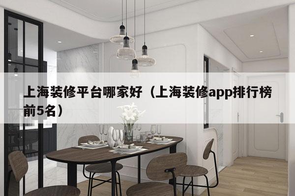 上海装修平台哪家好（上海装修app排行榜前5名）