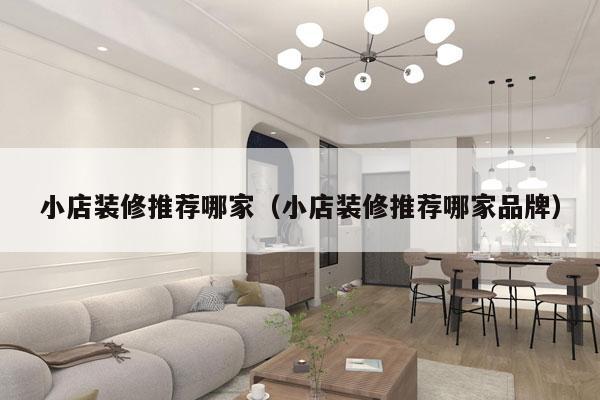 小店装修推荐哪家（小店装修推荐哪家品牌）