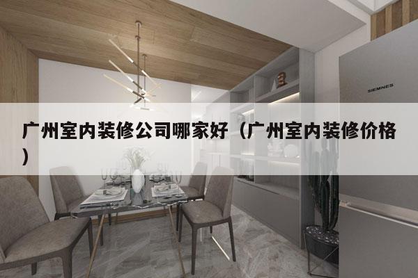 广州室内装修公司哪家好（广州室内装修价格）