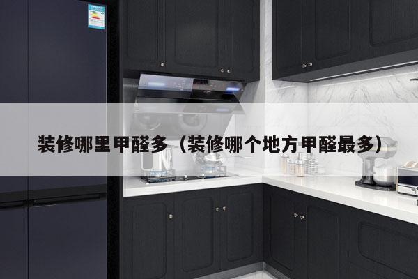 装修哪里甲醛多（装修哪个地方甲醛最多）