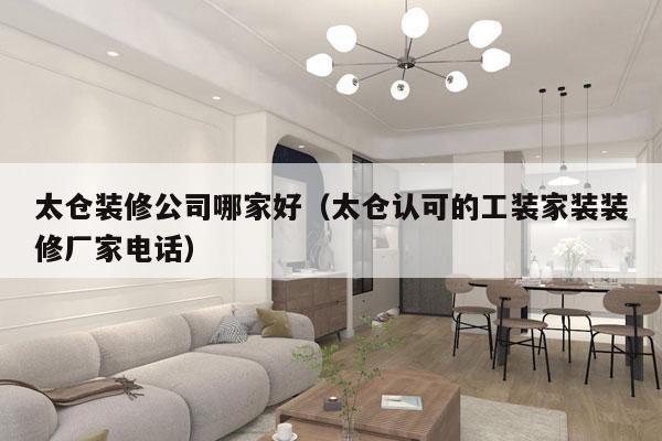 太仓装修公司哪家好（太仓认可的工装家装装修厂家电话）