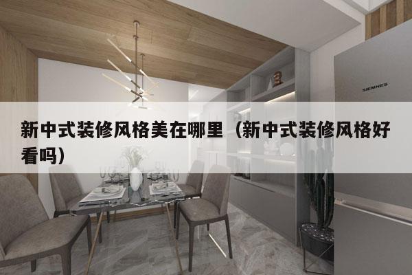 新中式装修风格美在哪里（新中式装修风格好看吗）