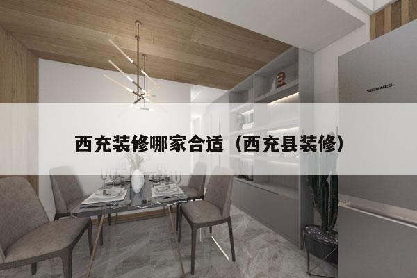 西充装修哪家合适（西充县装修）
