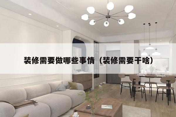 装修需要做哪些事情（装修需要干啥）