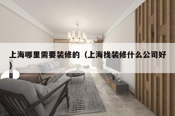 上海哪里需要装修的（上海找装修什么公司好）