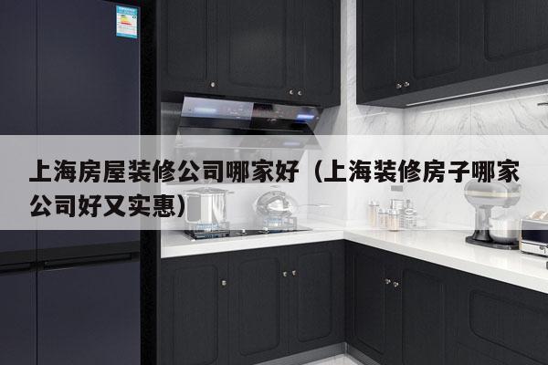 上海房屋装修公司哪家好（上海装修房子哪家公司好又实惠）