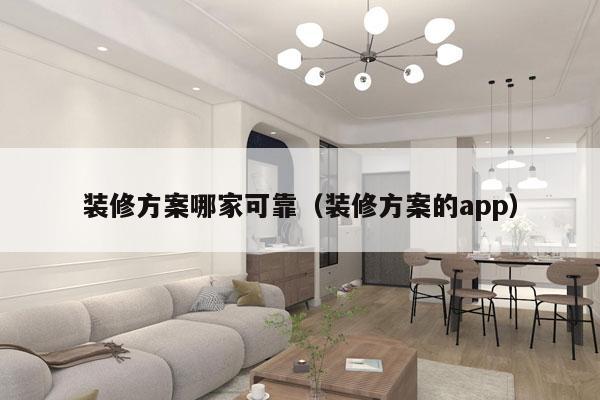 装修方案哪家可靠（装修方案的app）