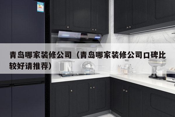 青岛哪家装修公司（青岛哪家装修公司口碑比较好请推荐）
