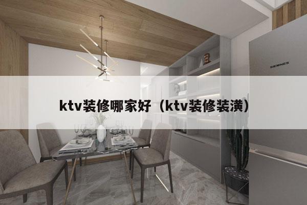 ktv装修哪家好（ktv装修装潢）