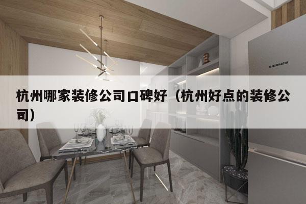 杭州哪家装修公司口碑好（杭州好点的装修公司）