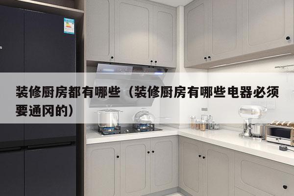 装修厨房都有哪些（装修厨房有哪些电器必须要通冈的）