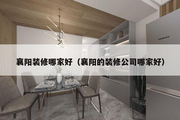 襄阳装修哪家好（襄阳的装修公司哪家好）
