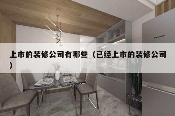 上市的装修公司有哪些（已经上市的装修公司）