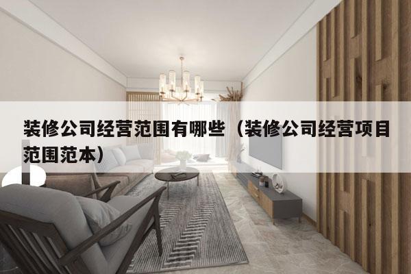 装修公司经营范围有哪些（装修公司经营项目范围范本）