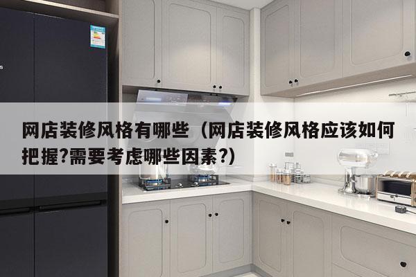 网店装修风格有哪些（网店装修风格应该如何把握?需要考虑哪些因素?）