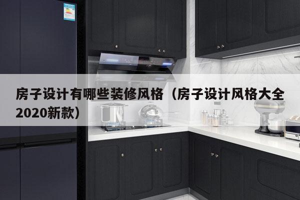 房子设计有哪些装修风格（房子设计风格大全2020新款）