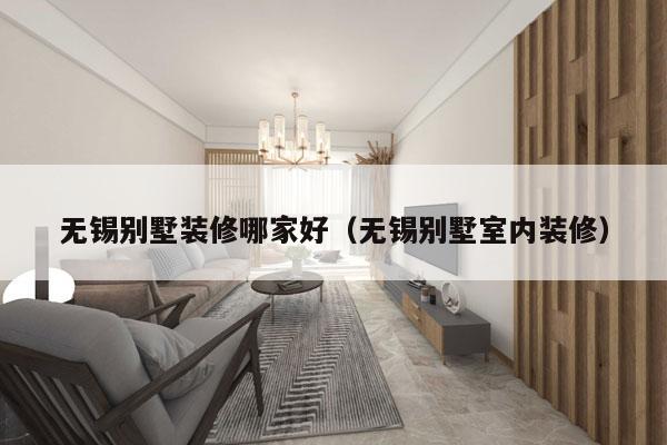 无锡别墅装修哪家好（无锡别墅室内装修）