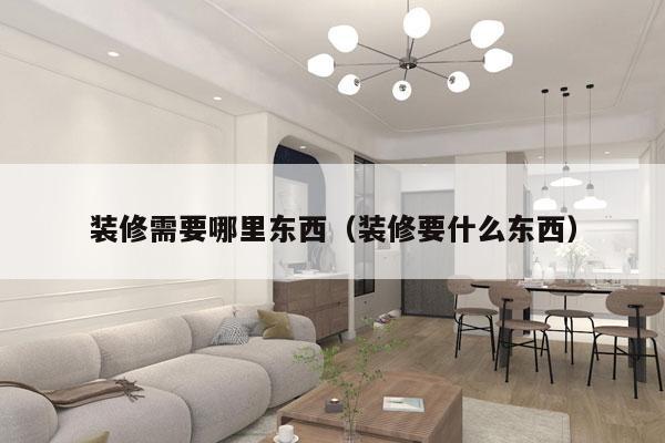 装修需要哪里东西（装修要什么东西）