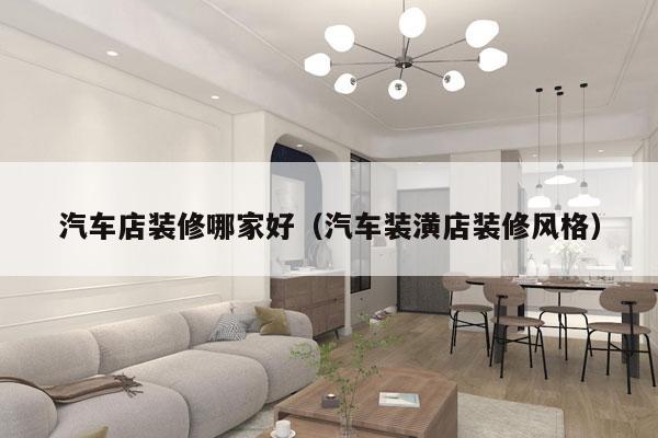 汽车店装修哪家好（汽车装潢店装修风格）