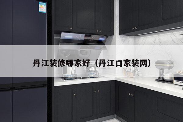 丹江装修哪家好（丹江口家装网）