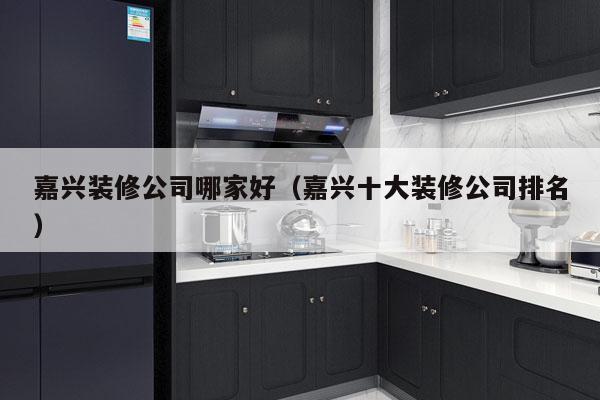 嘉兴装修公司哪家好（嘉兴十大装修公司排名）