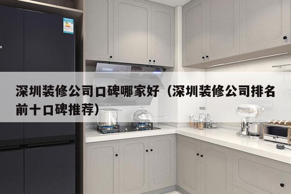 深圳装修公司口碑哪家好（深圳装修公司排名前十口碑推荐）
