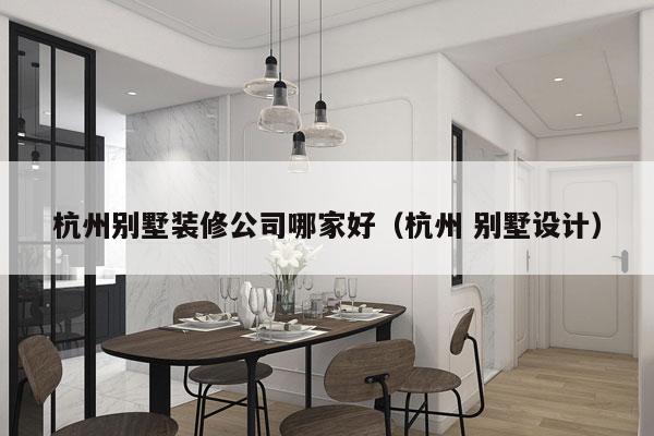 杭州别墅装修公司哪家好（杭州 别墅设计）