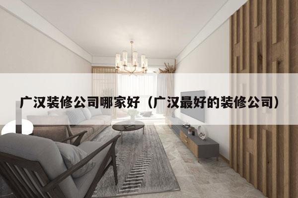 广汉装修公司哪家好（广汉最好的装修公司）