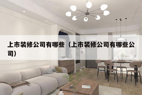 上市装修公司有哪些（上市装修公司有哪些公司）