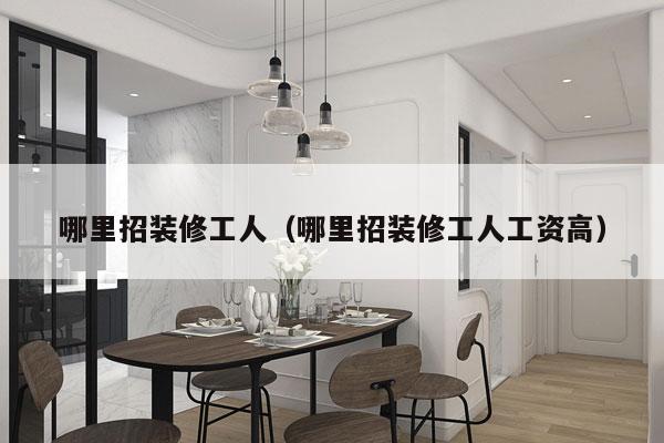 哪里招装修工人（哪里招装修工人工资高）