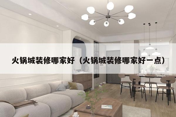 火锅城装修哪家好（火锅城装修哪家好一点）