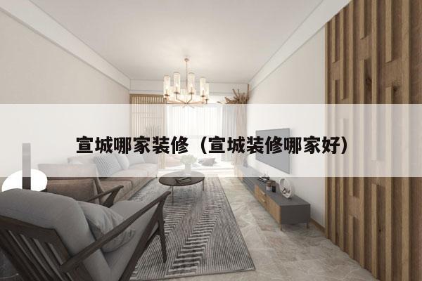 宣城哪家装修（宣城装修哪家好）