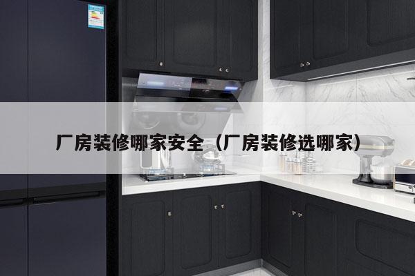 厂房装修哪家安全（厂房装修选哪家）