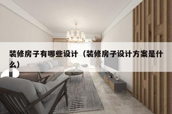 装修房子有哪些设计（装修房子设计方案是什么）