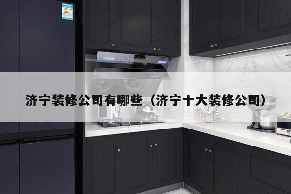 济宁装修公司有哪些（济宁十大装修公司）