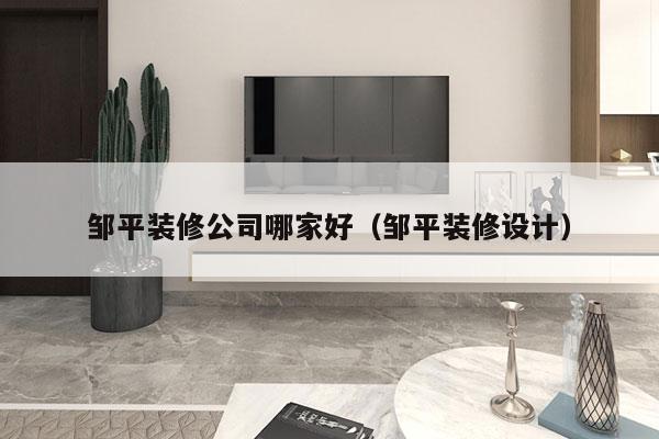 邹平装修公司哪家好（邹平装修设计）