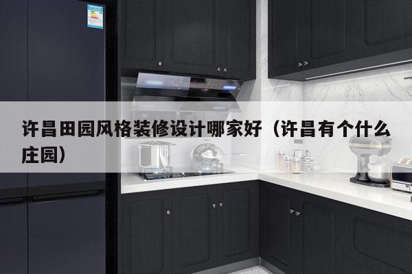 许昌田园风格装修设计哪家好（许昌有个什么庄园）