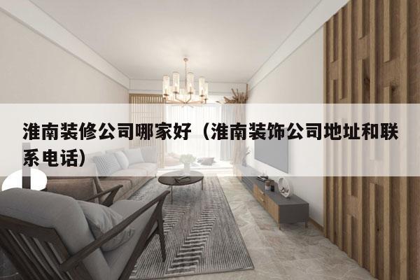 淮南装修公司哪家好（淮南装饰公司地址和联系电话）