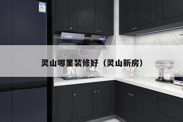 灵山哪里装修好（灵山新房）