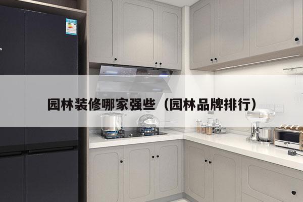 园林装修哪家强些（园林品牌排行）