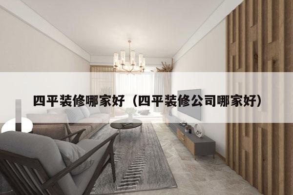 四平装修哪家好（四平装修公司哪家好）