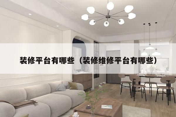装修平台有哪些（装修维修平台有哪些）